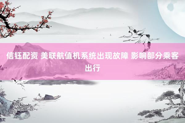 信钰配资 美联航值机系统出现故障 影响部分乘客出行