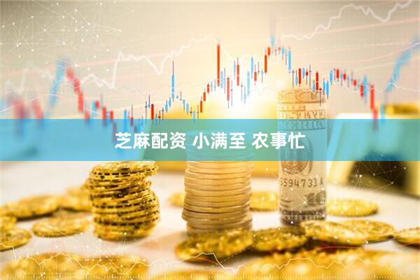 芝麻配资 小满至 农事忙