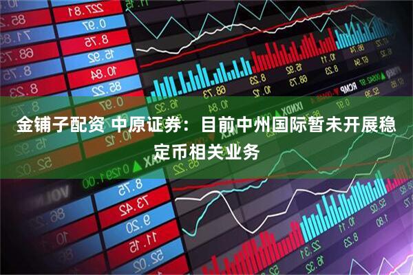 金铺子配资 中原证券：目前中州国际暂未开展稳定币相关业务