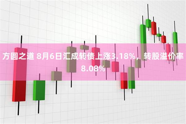 方圆之道 8月6日汇成转债上涨3.18%，转股溢价率8.08%
