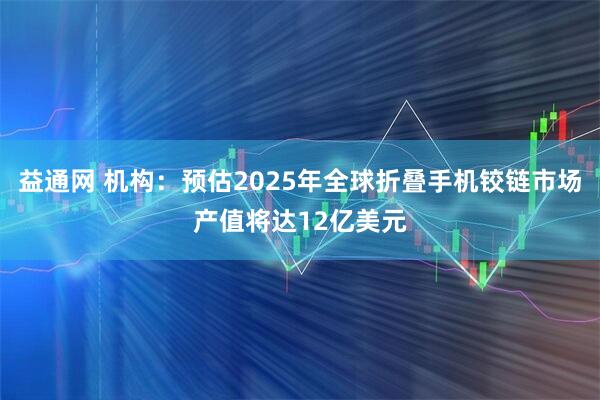 益通网 机构：预估2025年全球折叠手机铰链市场产值将达12亿美元