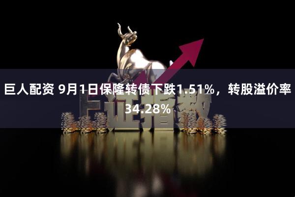 巨人配资 9月1日保隆转债下跌1.51%，转股溢价率34.28%