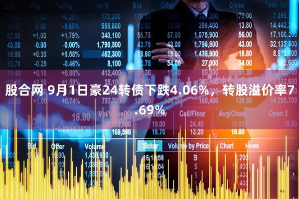 股合网 9月1日豪24转债下跌4.06%，转股溢价率7.69%