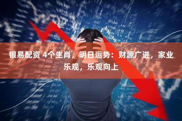 银易配资 4个生肖，明日运势：财源广进，家业乐观，乐观向上