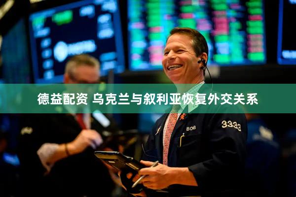 德益配资 乌克兰与叙利亚恢复外交关系