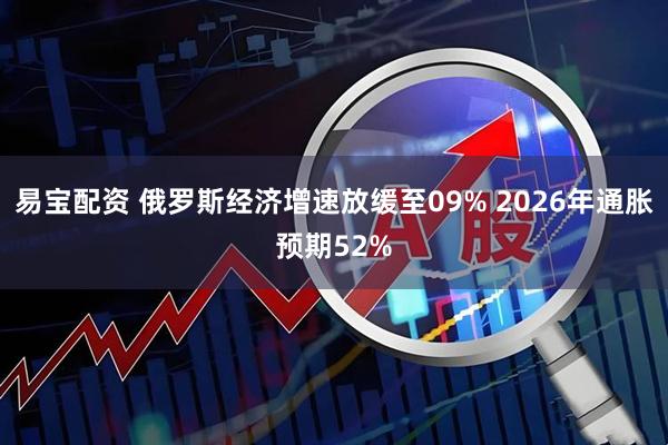 易宝配资 俄罗斯经济增速放缓至09% 2026年通胀预期52%