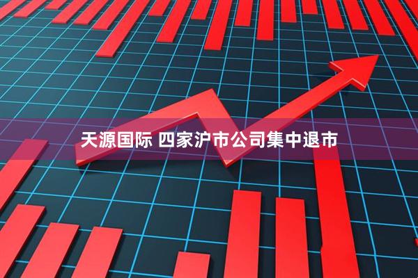 天源国际 四家沪市公司集中退市